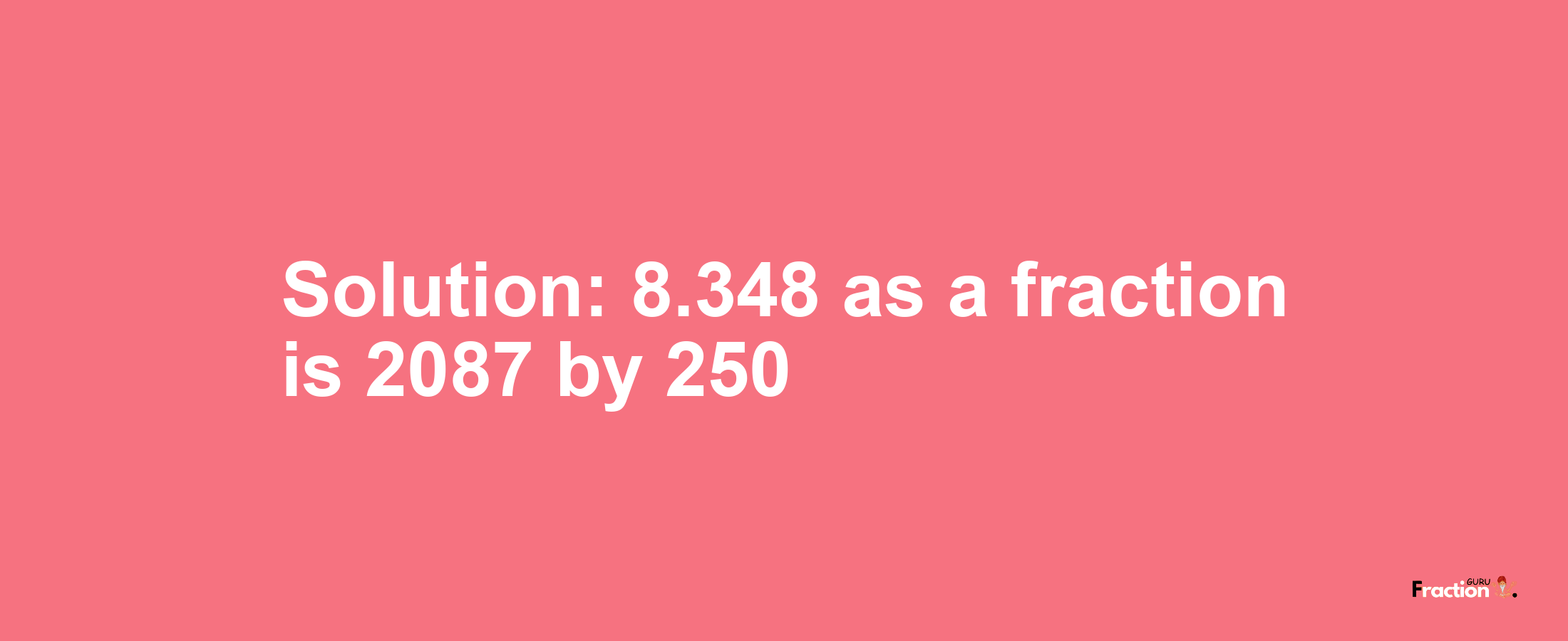 Solution:8.348 as a fraction is 2087/250